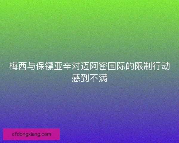梅西与保镖亚辛对迈阿密国际的限制行动感到不满