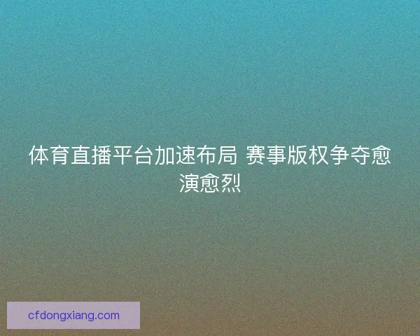 体育直播平台加速布局 赛事版权争夺愈演愈烈