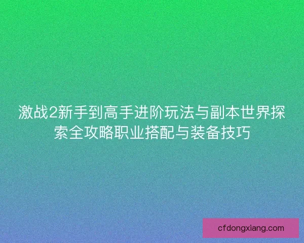 激战2新手到高手进阶玩法与副本世界探索全攻略职业搭配与装备技巧