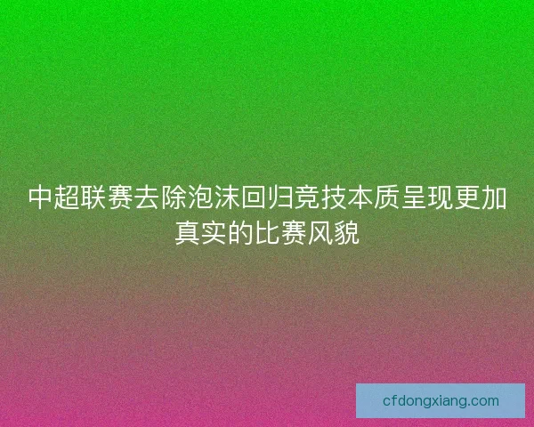 中超联赛去除泡沫回归竞技本质呈现更加真实的比赛风貌