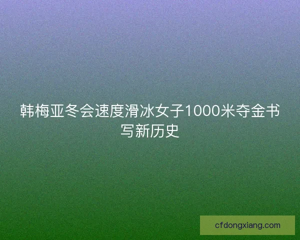 韩梅亚冬会速度滑冰女子1000米夺金书写新历史