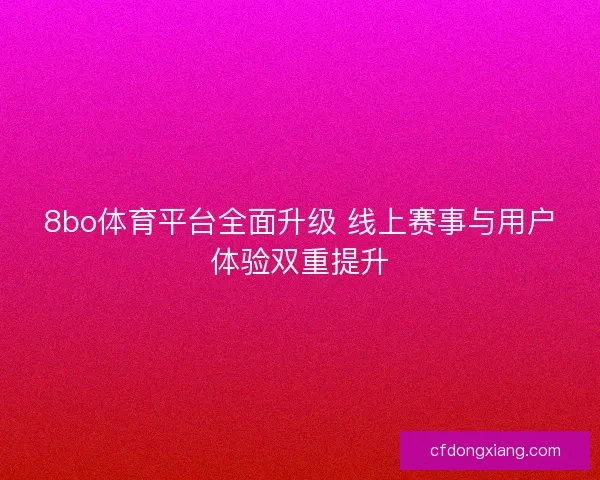 8bo体育平台全面升级 线上赛事与用户体验双重提升