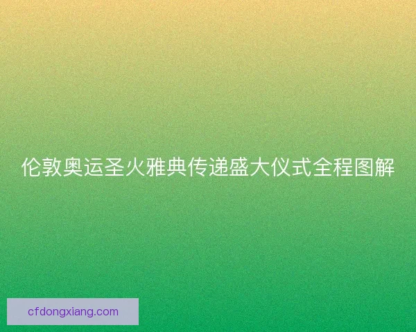 伦敦奥运圣火雅典传递盛大仪式全程图解